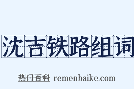 沈吉铁路组词是什么意思的图片
